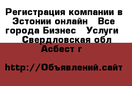 Регистрация компании в Эстонии онлайн - Все города Бизнес » Услуги   . Свердловская обл.,Асбест г.